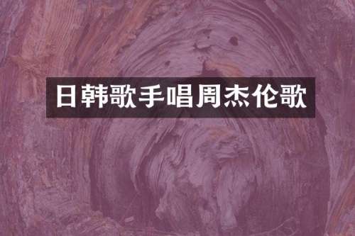 日韩歌手唱周杰伦歌