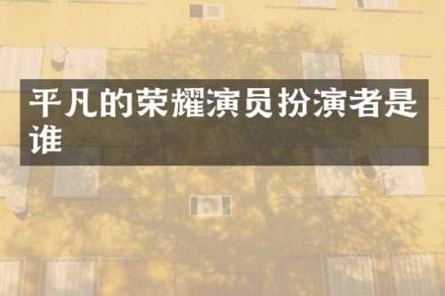 平凡的荣耀演员扮演者是谁