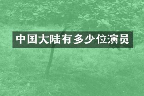 中国大陆有多少位演员