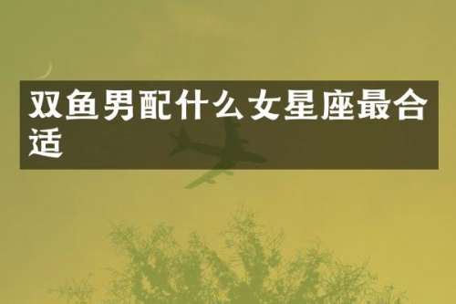 双鱼男女星座最合适