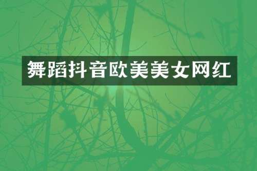 舞蹈抖音欧美网红