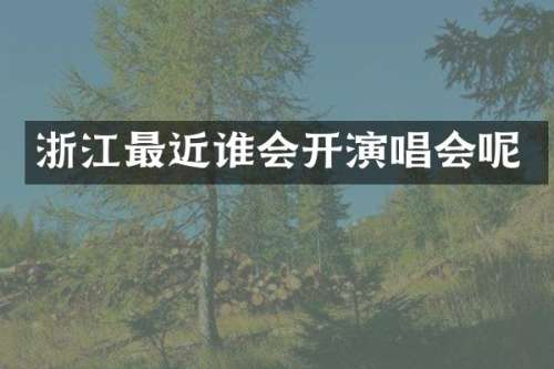 浙江最近谁会开演唱会呢