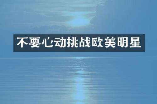 不要心动挑战欧美明星