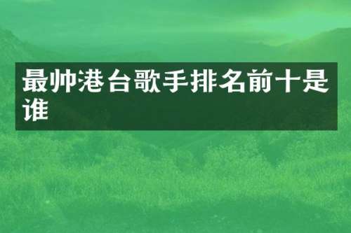 最帅港台歌手排名前十是谁