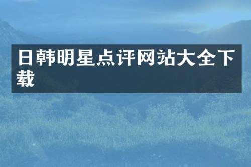 日韩明星点评网站大全下载