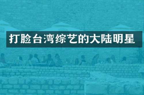 打脸台湾综艺的大陆明星