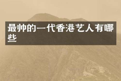 最帅的一代香港艺人有哪些