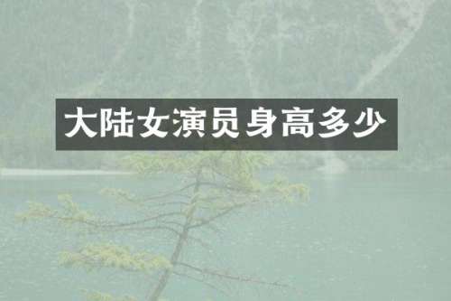 大陆女演员身高多少