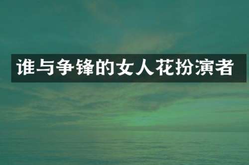 谁与争锋的女人花扮演者