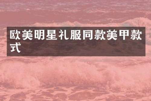 欧美明星礼服同款美甲款式