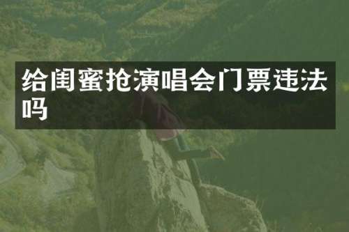 给闺蜜抢演唱会门票违法吗