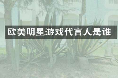 欧美明星游戏代言人是谁