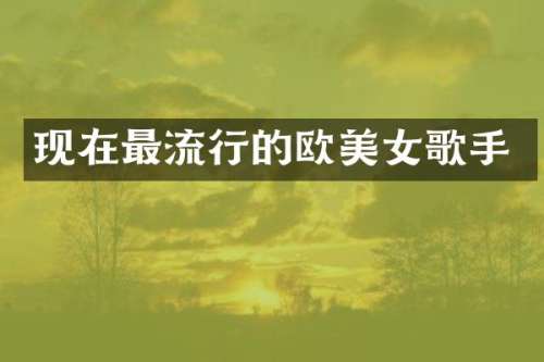 现在最流行的欧歌手