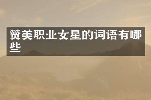 赞美职业女星的词语有哪些