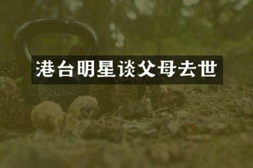 港台明星谈父母去世