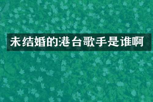 未结婚的港台歌手是谁啊