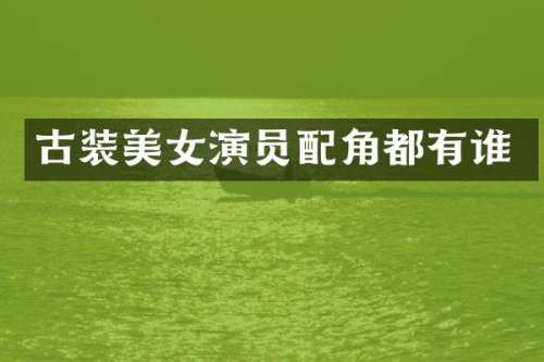 古装演员配角都有谁