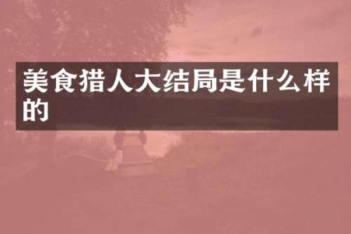 美食猎人大结局是什么样的