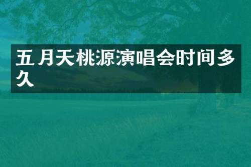 五月天桃源演唱会时间多久