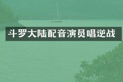 斗罗大陆配音演员唱逆战