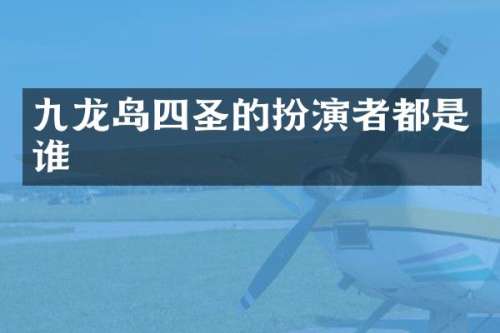 九龙岛四圣的扮演者都是谁