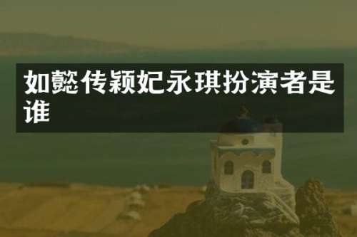 如懿传颖妃永琪扮演者是谁