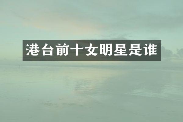 港台前十女明星是谁