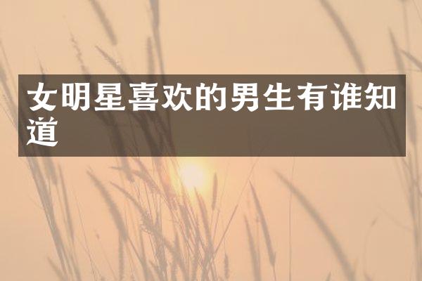 女明星喜欢的男生有谁知道