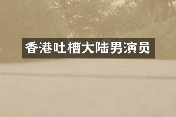香港吐槽大陆男演员
