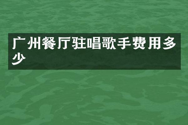 广州餐厅驻唱歌手费用多少