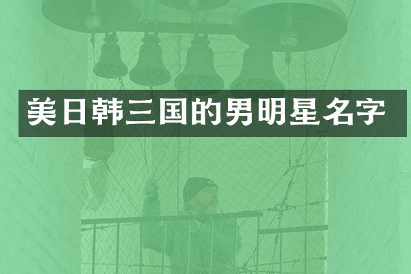 美日韩三国的男明星名字