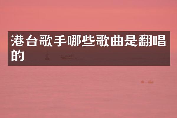 港台歌手哪些歌曲是翻唱的