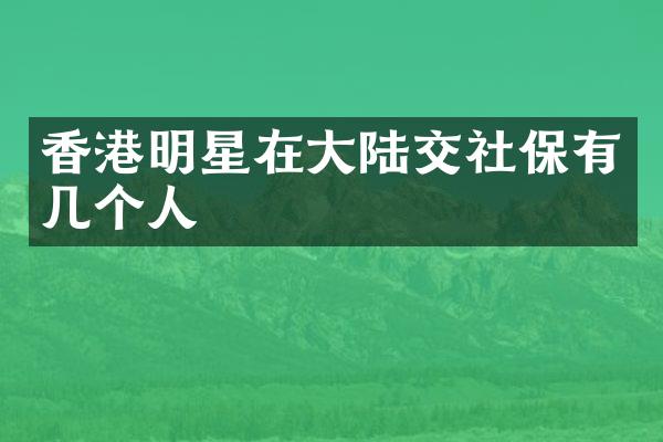香港明星在大陆交社保有几个人