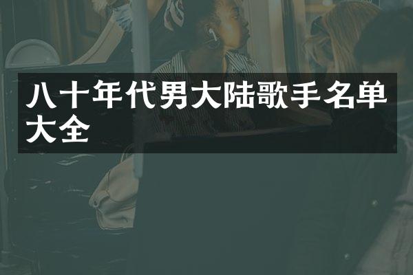 八十年代男大陆歌手名单大全