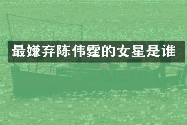 最嫌弃陈伟霆的女星是谁