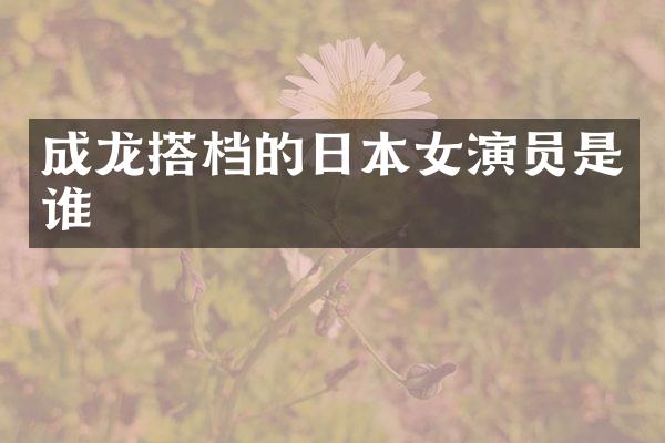 成龙搭档的日本女演员是谁