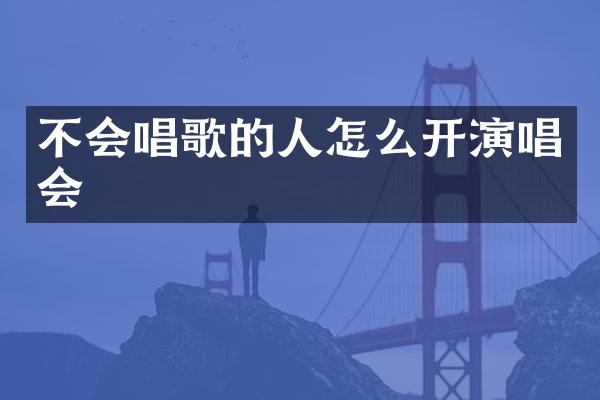 不会唱歌的人怎么开演唱会
