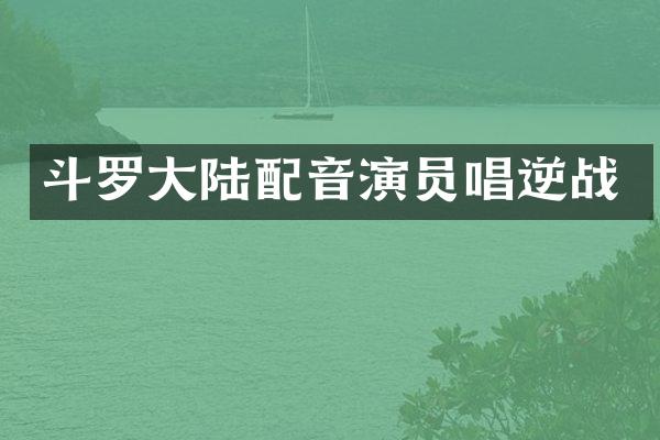 斗罗大陆配音演员唱逆战