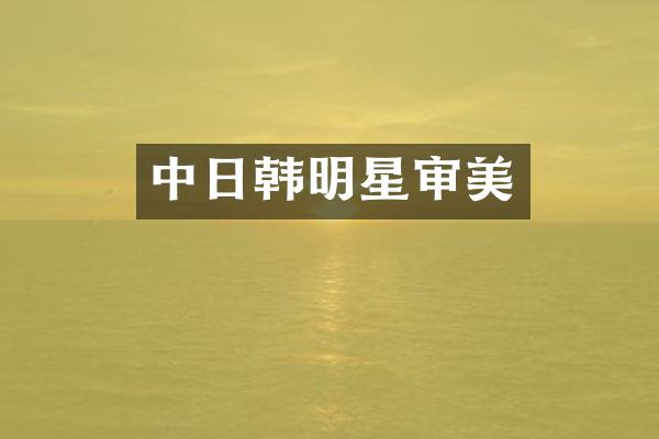中日韩明星审美