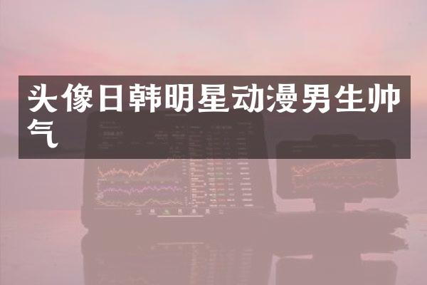 头像日韩明星动漫男生帅气