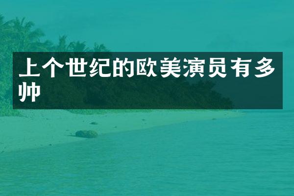 上个世纪的欧美演员有多帅
