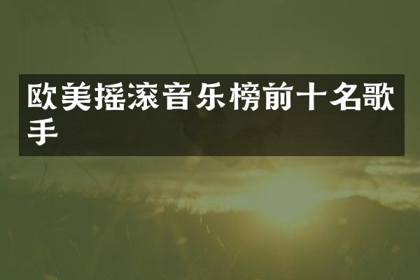 欧美摇滚音乐榜前十名歌手