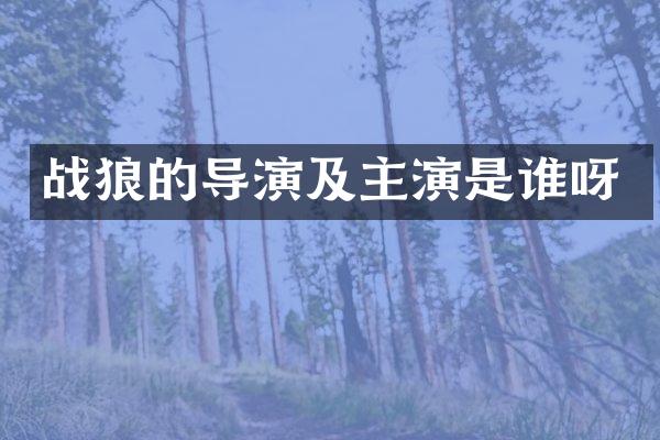 战狼的导演及主演是谁呀