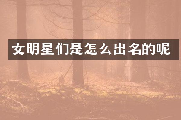 女明星们是怎么出名的呢