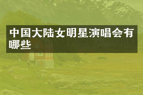 中国大陆女明星演唱会有哪些
