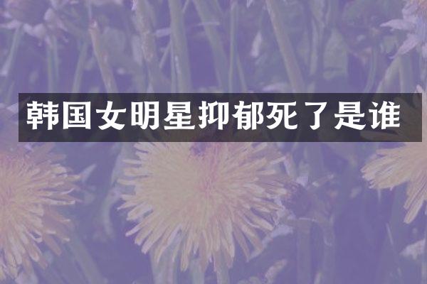 韩国女明星抑郁死了是谁