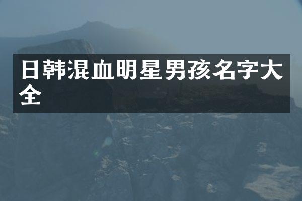 日韩混血明星男孩名字大全