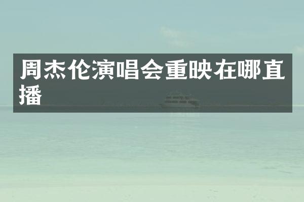 周杰伦演唱会重映在哪直播