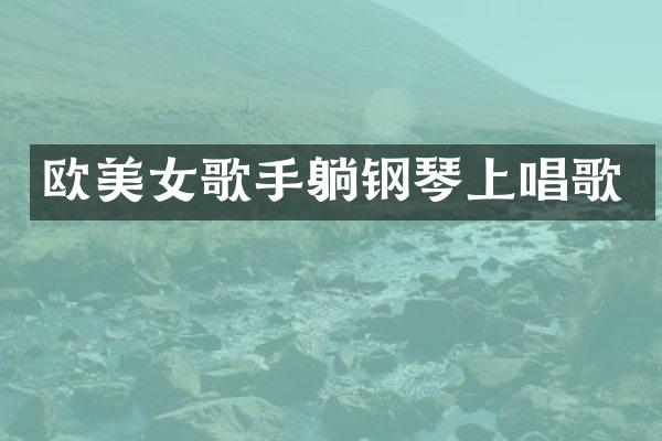 欧歌手躺钢琴上唱歌
