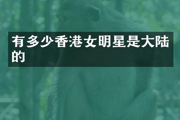 有多少香港女明星是大陆的